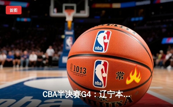 CBA半决赛G4：辽宁本钢加时逆转广东宏远，赵继伟砍35分创生涯新高