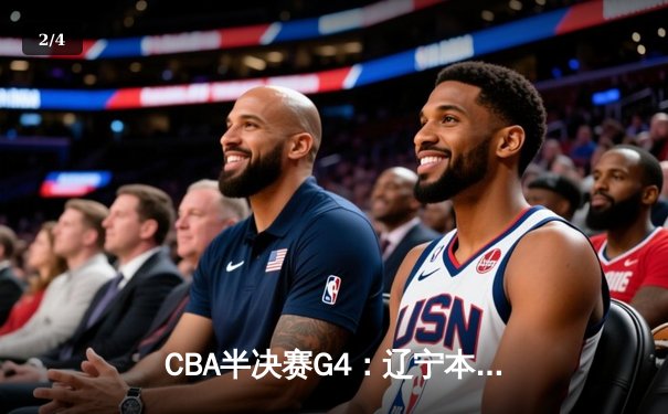 CBA半决赛G4：辽宁本钢加时逆转广东宏远，赵继伟砍35分创生涯新高 - 2