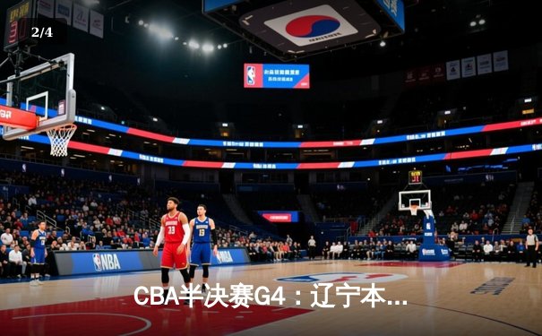 CBA半决赛G4：辽宁本钢加时逆转广东宏远，赵继伟砍35分创生涯新高 - 2
