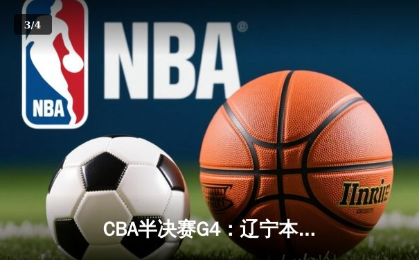 CBA半决赛G4：辽宁本钢加时逆转广东宏远，赵继伟砍35分创生涯新高 - 3