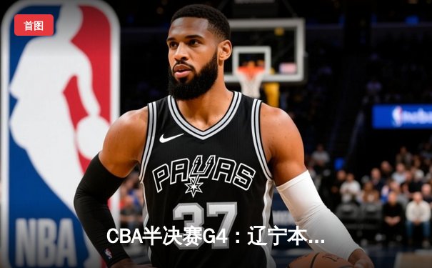 CBA半决赛G4：辽宁本钢加时逆转广东宏远，赵继伟砍35分创生涯新高