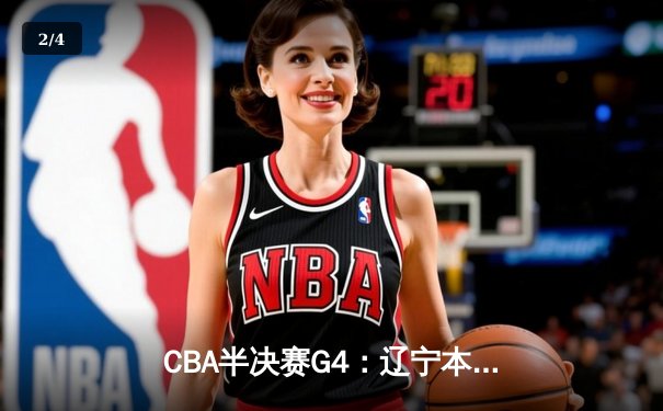 CBA半决赛G4：辽宁本钢加时逆转广东宏远，赵继伟砍35分创生涯新高 - 2