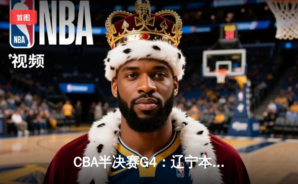 CBA半决赛G4：辽宁本钢加时逆转广东宏远，赵继伟砍35分创生涯新高