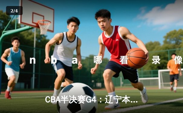 CBA半决赛G4：辽宁本钢加时逆转广东宏远，赵继伟砍35分创生涯新高 - 2