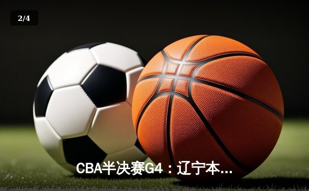 CBA半决赛G4：辽宁本钢加时逆转广东宏远，赵继伟砍35分创生涯新高 - 2