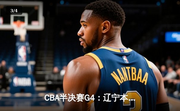 CBA半决赛G4：辽宁本钢加时逆转广东宏远，赵继伟砍35分创生涯新高 - 3