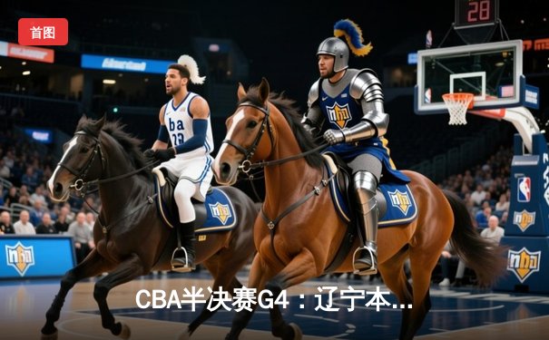 CBA半决赛G4：辽宁本钢加时逆转广东宏远，赵继伟砍35分创生涯新高