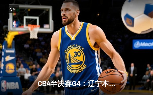 CBA半决赛G4：辽宁本钢加时逆转广东宏远，赵继伟砍35分创生涯新高 - 2