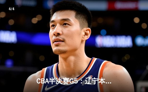 CBA半决赛G5：辽宁本钢加时逆转广东宏远 赵继伟砍35分创生涯新高 - 4