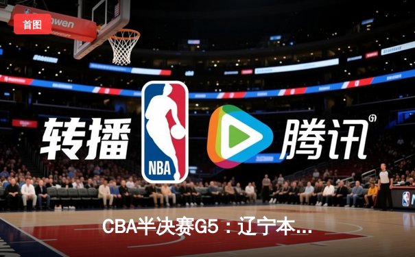 CBA半决赛G5：辽宁本钢加时逆转广东宏远 赵继伟33+9+6率队挺进总决赛