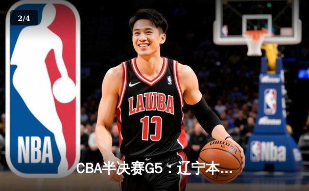 CBA半决赛G5：辽宁本钢加时逆转广东宏远 赵继伟33+9+6率队挺进总决赛 - 2