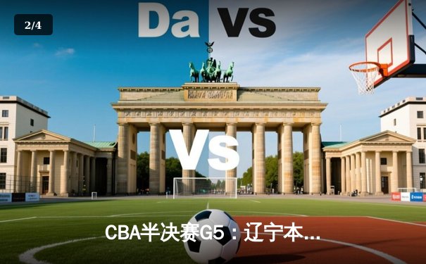 CBA半决赛G5：辽宁本钢加时逆转广东宏远 赵继伟砍35分创生涯新高 - 2