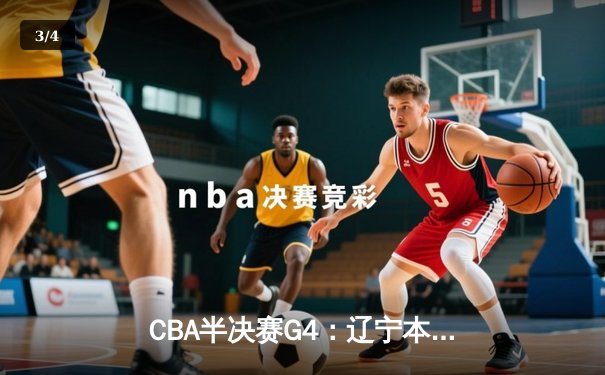 CBA半决赛G4：辽宁本钢加时逆转广东宏远，赵继伟砍35分创生涯新高 - 3