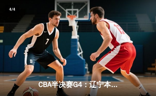 CBA半决赛G4：辽宁本钢加时逆转广东宏远，赵继伟砍35分创生涯新高 - 4