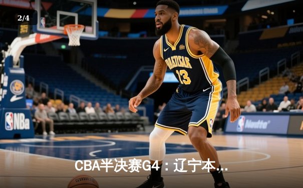 CBA半决赛G4：辽宁本钢加时逆转广东宏远，赵继伟砍35分创生涯新高 - 2
