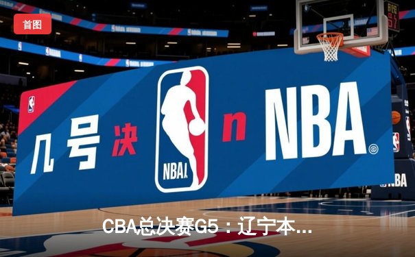 CBA总决赛G5：辽宁本钢加时险胜广东宏远 成功卫冕总冠军